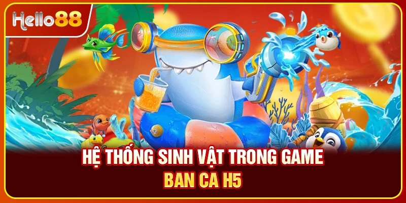 Hệ thống sinh vật trong game ban ca H5