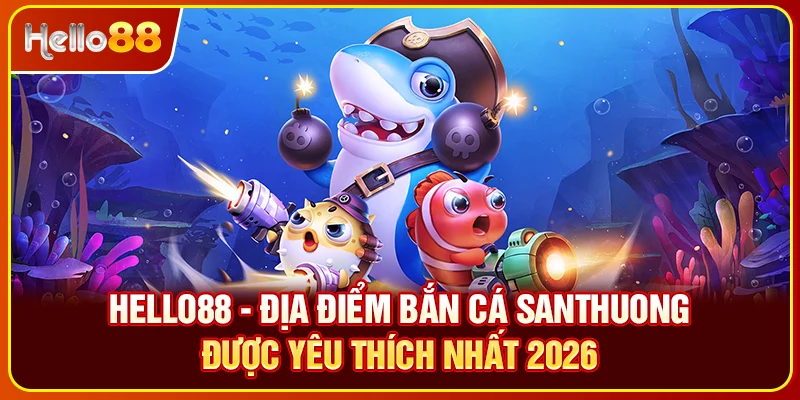Hello88 địa điểm bắn cá santhuong được yêu thích nhất 2026