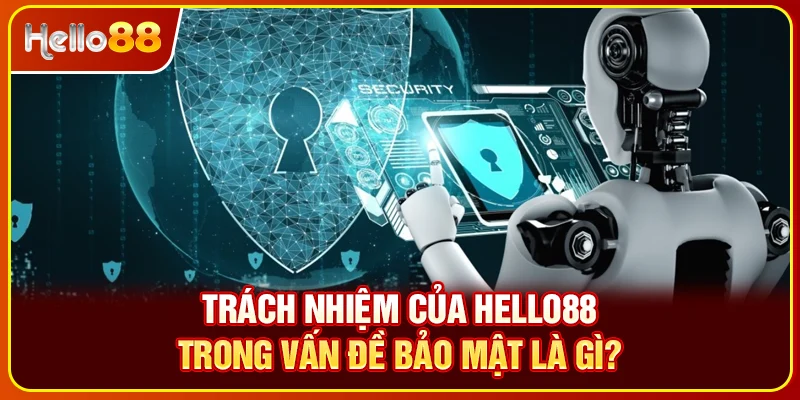 Trách nhiệm của Hello88 trong vấn đề bảo mật là gì?